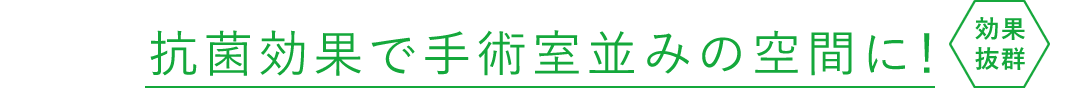 抗菌効果で手術室並みの空間に！